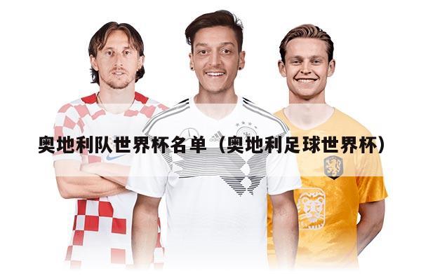 奧地利隊(duì)世界杯名單（奧地利足球世界杯）