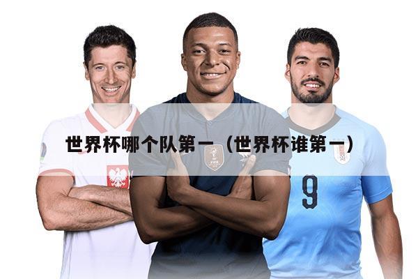 世界杯哪個隊第一（世界杯誰第一）