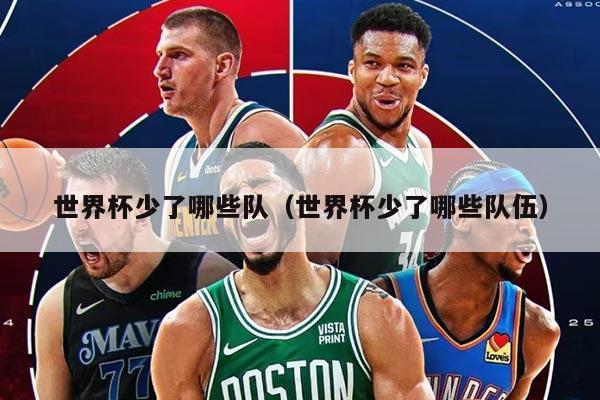 世界杯少了哪些隊（世界杯少了哪些隊伍）