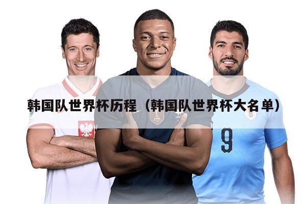 韓國隊(duì)世界杯歷程（韓國隊(duì)世界杯大名單）