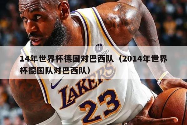 14年世界杯德國對巴西隊(duì)（2014年世界杯德國隊(duì)對巴西隊(duì)）