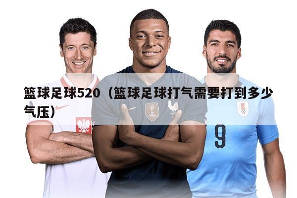 籃球足球520（籃球足球打氣需要打到多少氣壓）