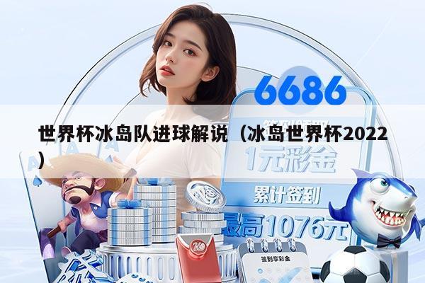 世界杯冰島隊(duì)進(jìn)球解說（冰島世界杯2022）