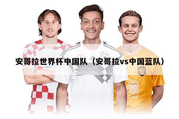 安哥拉世界杯中國隊（安哥拉vs中國藍隊）