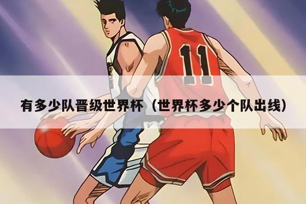 有多少隊(duì)晉級(jí)世界杯（世界杯多少個(gè)隊(duì)出線）