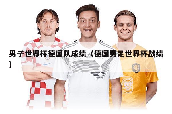 男子世界杯德國(guó)隊(duì)成績(jī)（德國(guó)男足世界杯戰(zhàn)績(jī)）
