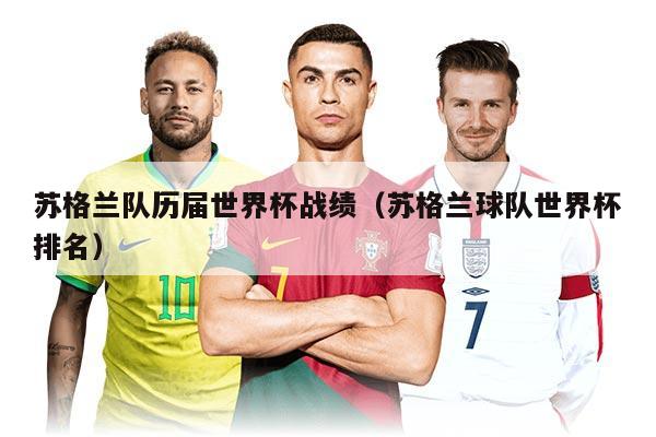 蘇格蘭隊歷屆世界杯戰(zhàn)績（蘇格蘭球隊世界杯排名）