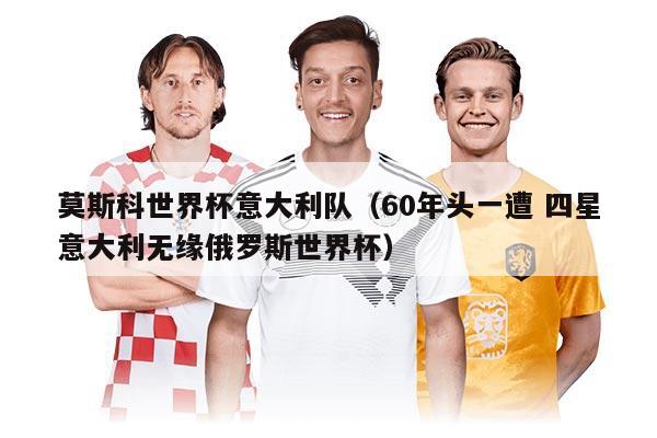 莫斯科世界杯意大利隊(duì)（60年頭一遭 四星意大利無緣俄羅斯世界杯）