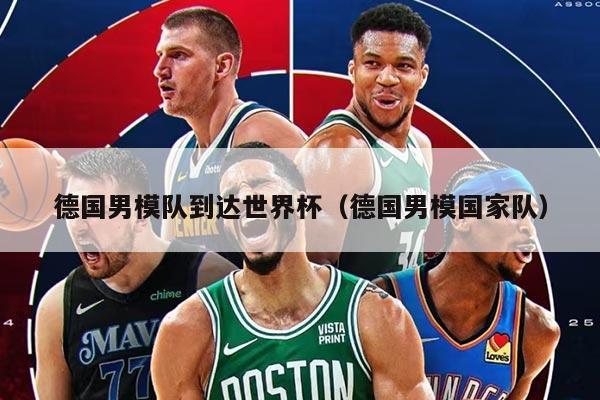 德國男模隊(duì)到達(dá)世界杯（德國男模國家隊(duì)）