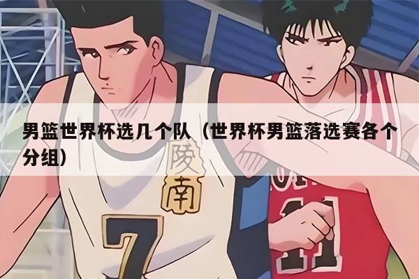 男籃世界杯選幾個隊（世界杯男籃落選賽各個分組）