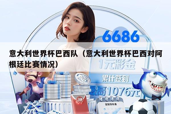 意大利世界杯巴西隊(duì)（意大利世界杯巴西對阿根廷比賽情況）