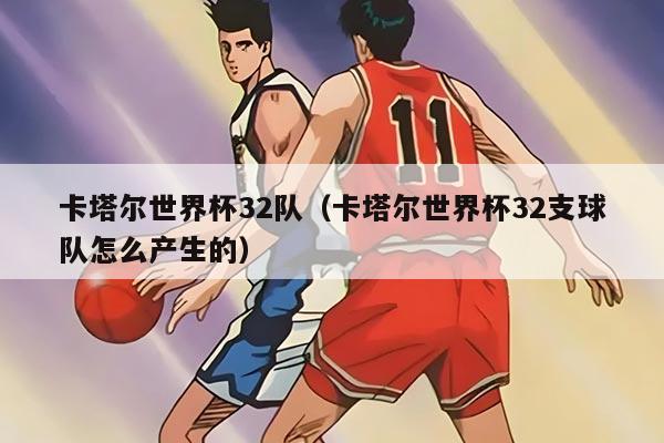 卡塔爾世界杯32隊(duì)（卡塔爾世界杯32支球隊(duì)怎么產(chǎn)生的）