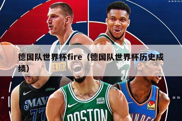 德國(guó)隊(duì)世界杯fire（德國(guó)隊(duì)世界杯歷史成績(jī)）