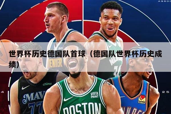 世界杯歷史德國(guó)隊(duì)首球（德國(guó)隊(duì)世界杯歷史成績(jī)）