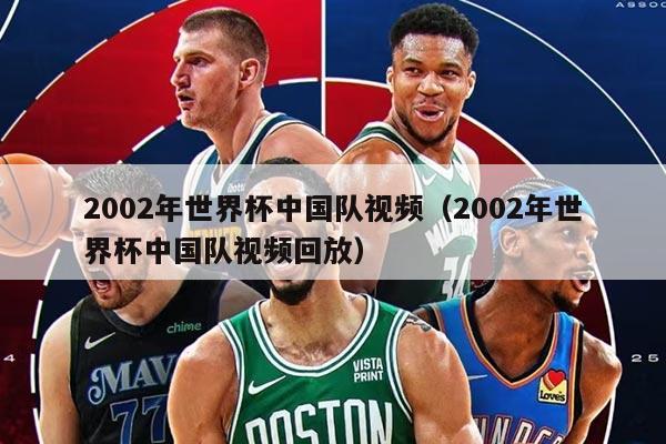 2002年世界杯中國(guó)隊(duì)視頻（2002年世界杯中國(guó)隊(duì)視頻回放）