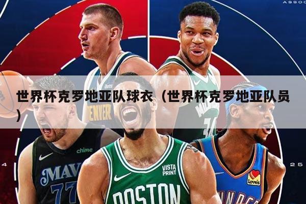 世界杯克羅地亞隊(duì)球衣（世界杯克羅地亞隊(duì)員）