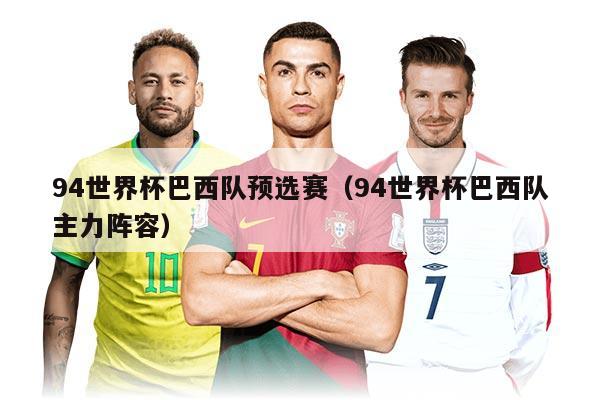 94世界杯巴西隊(duì)預(yù)選賽（94世界杯巴西隊(duì)主力陣容）