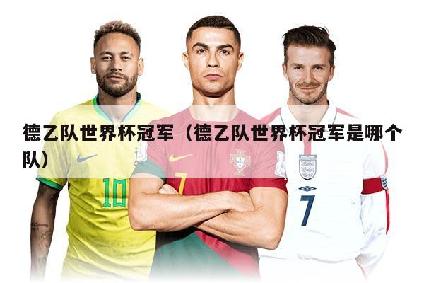 德乙隊世界杯冠軍（德乙隊世界杯冠軍是哪個隊）