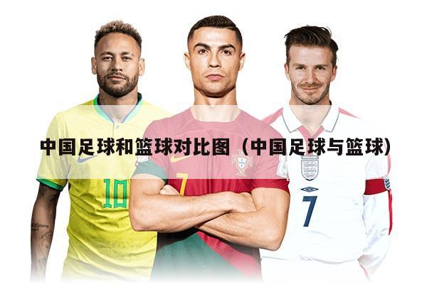 中國(guó)足球和籃球?qū)Ρ葓D（中國(guó)足球與籃球）