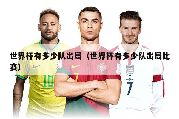 世界杯有多少隊(duì)出局（世界杯有多少隊(duì)出局比賽）