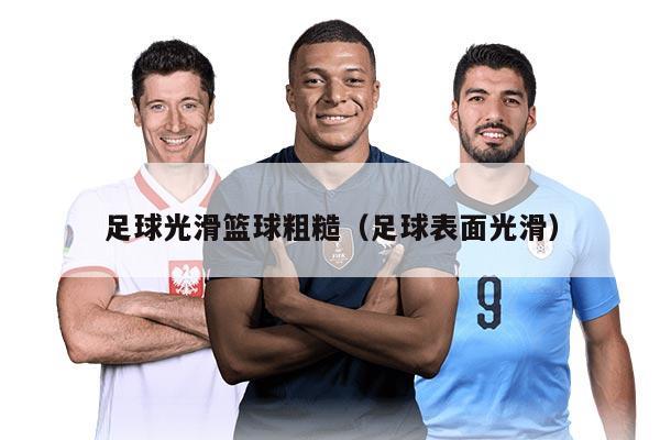 足球光滑籃球粗糙（足球表面光滑）