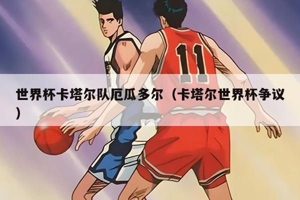 世界杯卡塔爾隊厄瓜多爾（卡塔爾世界杯爭議）