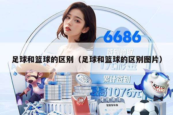 足球和籃球的區(qū)別（足球和籃球的區(qū)別圖片）