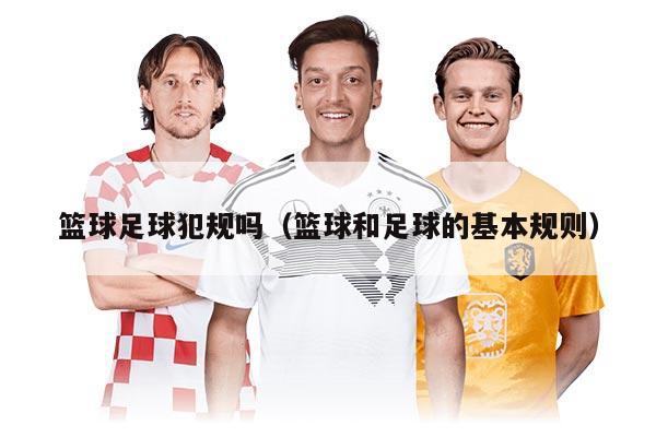 籃球足球犯規(guī)嗎（籃球和足球的基本規(guī)則）