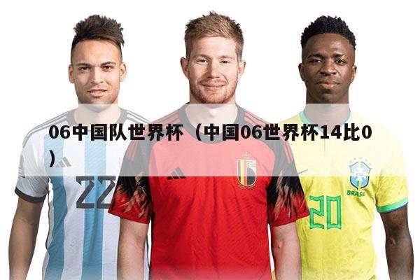 06中國(guó)隊(duì)世界杯（中國(guó)06世界杯14比0）