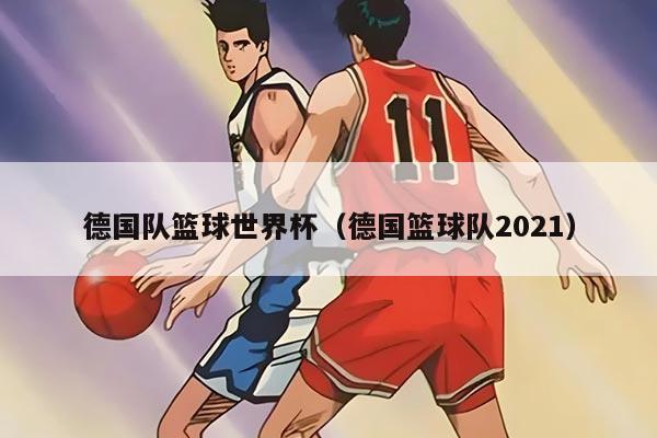 德國隊籃球世界杯（德國籃球隊2021）