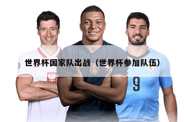 世界杯國(guó)家隊(duì)出戰(zhàn)（世界杯參加隊(duì)伍）