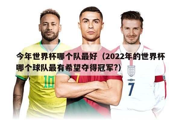 今年世界杯哪個(gè)隊(duì)最好（2022年的世界杯哪個(gè)球隊(duì)最有希望奪得冠軍?）