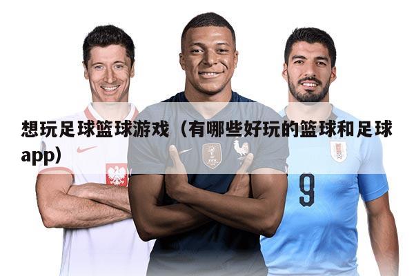 想玩足球籃球游戲（有哪些好玩的籃球和足球app）