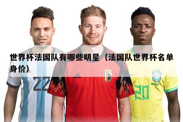 世界杯法國(guó)隊(duì)有哪些明星（法國(guó)隊(duì)世界杯名單身價(jià)）