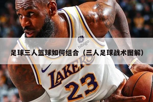 足球三人籃球如何組合（三人足球戰(zhàn)術(shù)圖解）