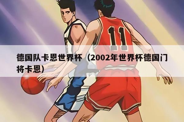 德國隊卡恩世界杯（2002年世界杯德國門將卡恩）
