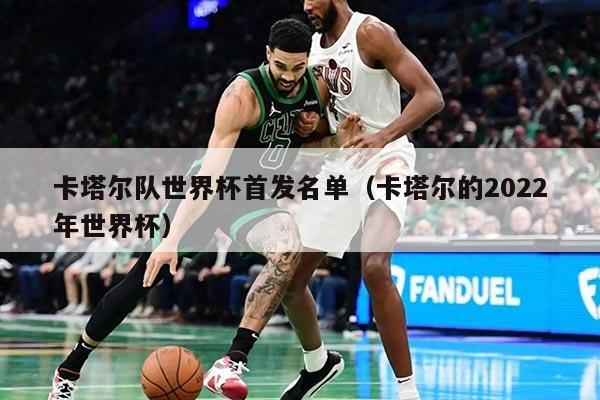 卡塔爾隊世界杯首發(fā)名單（卡塔爾的2022年世界杯）