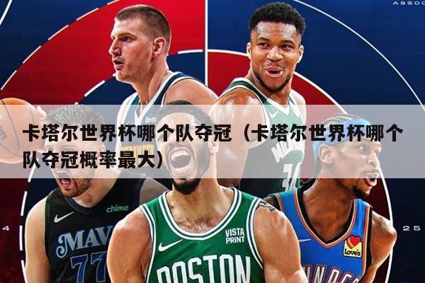 卡塔爾世界杯哪個隊奪冠（卡塔爾世界杯哪個隊奪冠概率最大）