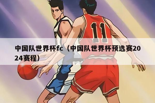 中國隊世界杯fc（中國隊世界杯預選賽2024賽程）