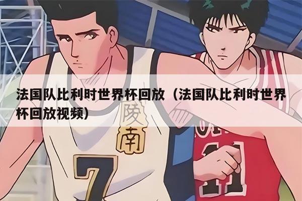 法國隊比利時世界杯回放（法國隊比利時世界杯回放視頻）