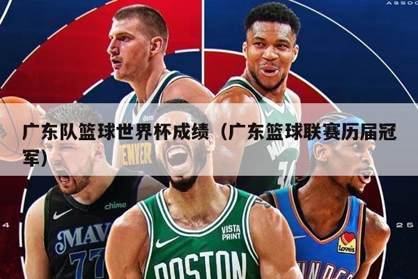 廣東隊(duì)籃球世界杯成績（廣東籃球聯(lián)賽歷屆冠軍）