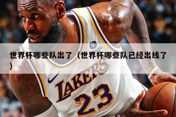 世界杯哪些隊(duì)出了（世界杯哪些隊(duì)已經(jīng)出線了）