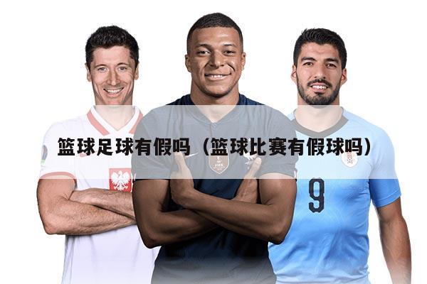 籃球足球有假嗎(籃球比賽有假球嗎)