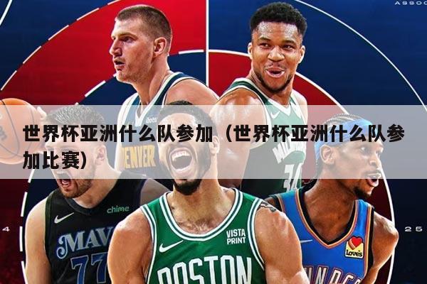 世界杯亞洲什么隊(duì)參加（世界杯亞洲什么隊(duì)參加比賽）