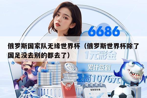 俄羅斯國家隊(duì)無緣世界杯（俄羅斯世界杯除了國足沒去別的都去了）