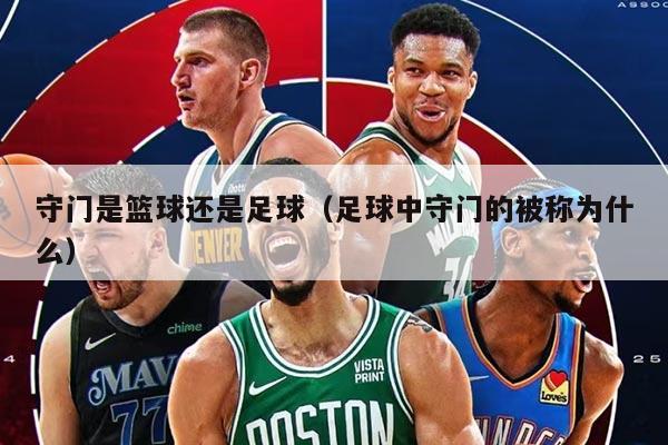 守門是籃球還是足球（足球中守門的被稱為什么）