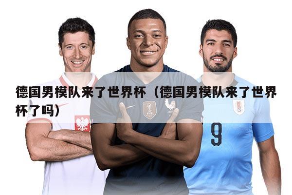 德國男模隊來了世界杯（德國男模隊來了世界杯了嗎）