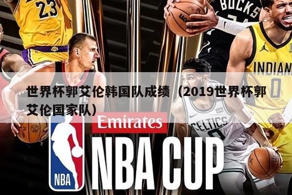 世界杯郭艾倫韓國(guó)隊(duì)成績(jī)（2019世界杯郭艾倫國(guó)家隊(duì)）