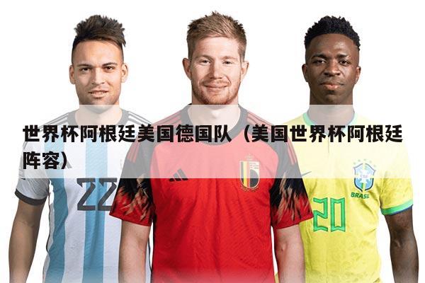世界杯阿根廷美國(guó)德國(guó)隊(duì)（美國(guó)世界杯阿根廷陣容）
