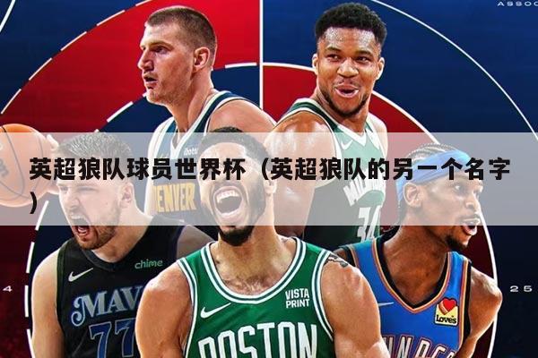 英超狼隊球員世界杯（英超狼隊的另一個名字）